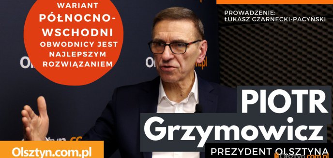 ''Wariant północno-wschodni obwodnicy jest najlepszym rozwiązaniem''. Prezydent Grzymowicz w studio Olsztyn.com.pl [WIDEO]