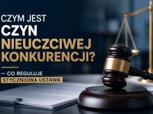 Czym jest czyn nieuczciwej konkurencji? - co reguluje styczniowa ustawa